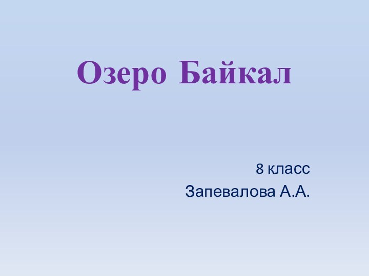 Озеро Байкал8 классЗапевалова А.А.