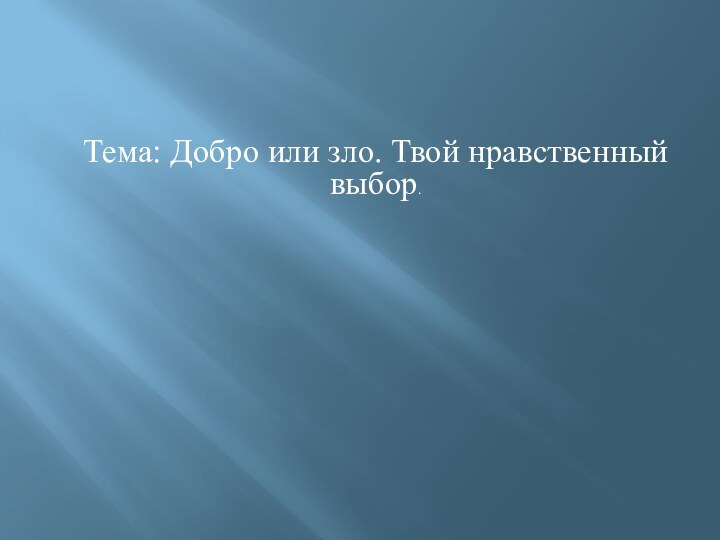 Тема: Добро или зло. Твой нравственный выбор.