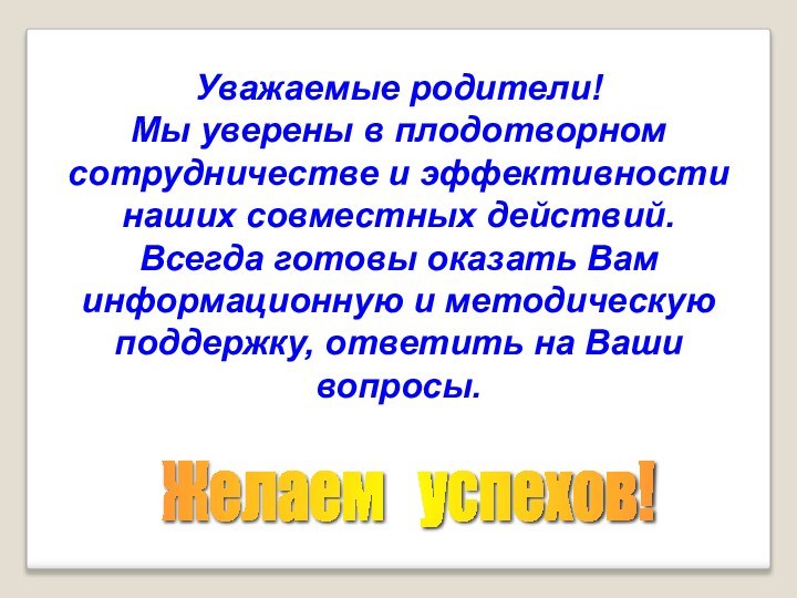 Уважаемые родители! Мы уверены в плодотворном сотрудничестве и эффективности наших совместных действий.