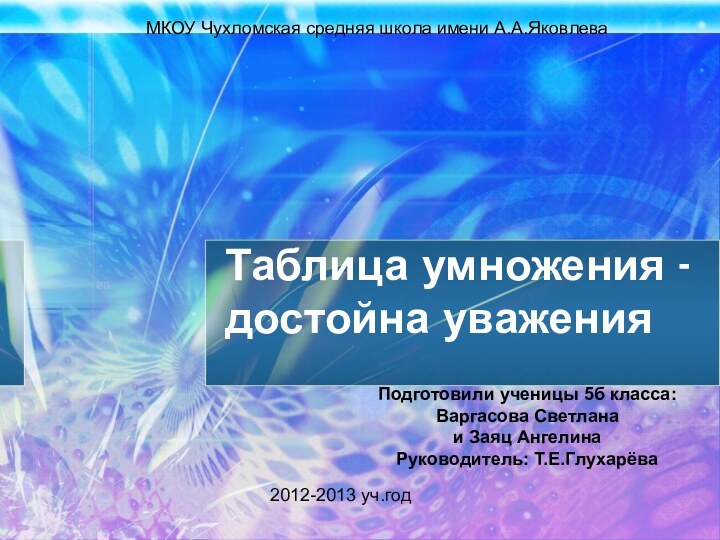 Таблица умножения - достойна уваженияПодготовили ученицы 5б класса:Варгасова Светлана и Заяц АнгелинаРуководитель: