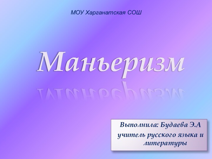 МОУ Харганатская СОШВыполнила: Будаева Э.Аучитель русского языка и литературыМаньеризм