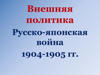 Внешняя политика - Русско-японская война 1904-1905 гг.