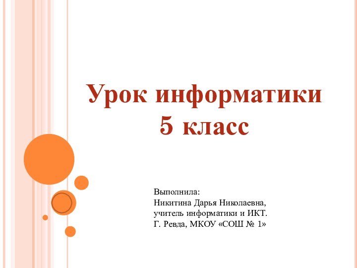 Урок информатики5 классВыполнила: Никитина Дарья Николаевна, учитель информатики и ИКТ. Г. Ревда, МКОУ «СОШ № 1»