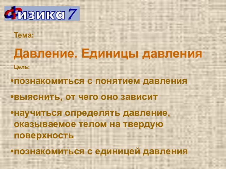 Тема: Давление. Единицы давленияЦель:познакомиться с понятием давлениявыяснить, от чего оно зависитнаучиться определять