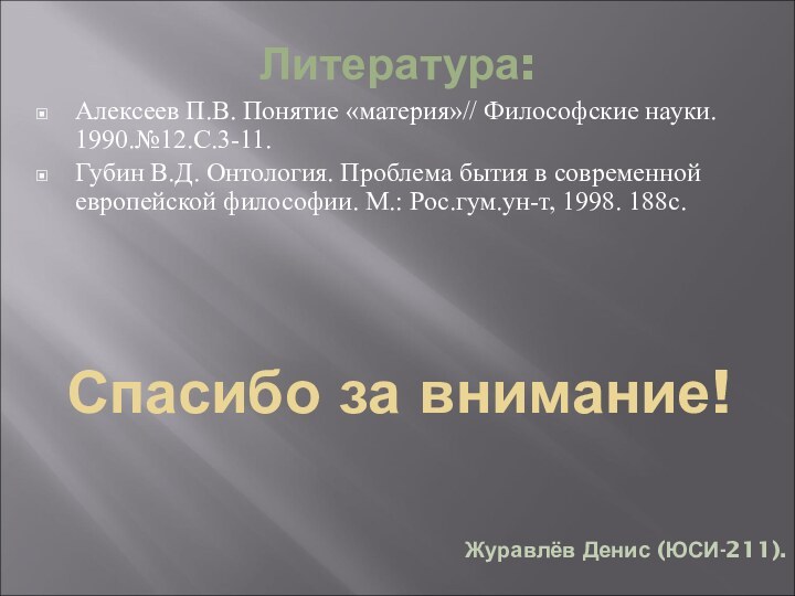 Литература:Алексеев П.В. Понятие «материя»// Философские науки. 1990.№12.С.3-11.Губин В.Д. Онтология. Проблема бытия в