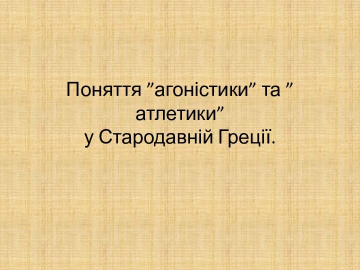 Поняття ”агоністики” та ”атлетики” у Стародавній Греції.