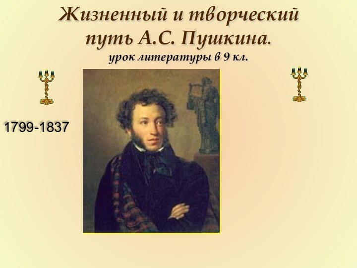 Жизненный и творческий путь А.С. Пушкина.урок литературы в 9 кл.1799-1837