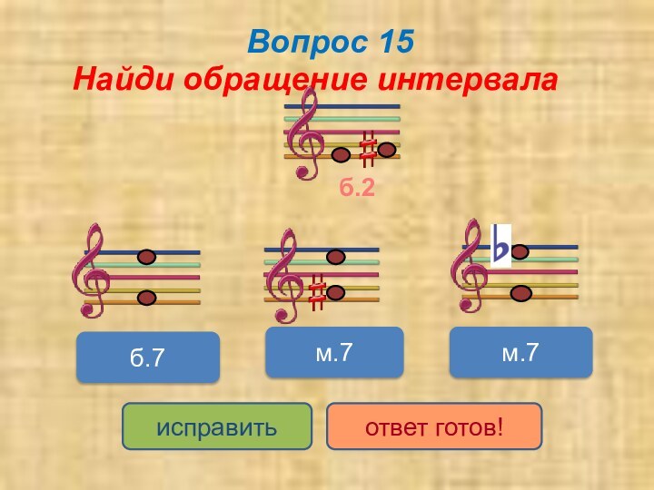 Вопрос 15Найди обращение интервалам.7м.7б.7исправитьответ готов!б.2