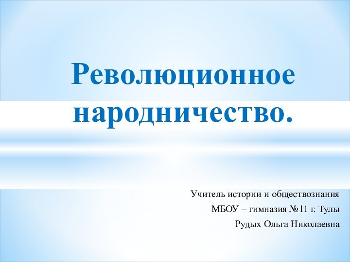 Учитель истории и обществознанияМБОУ – гимназия №11 г. ТулыРудых Ольга НиколаевнаРеволюционное народничество.