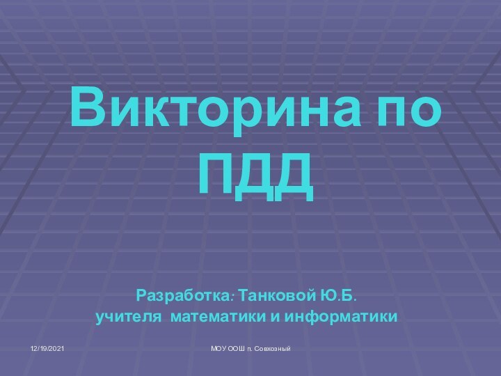 12/19/2021МОУ ООШ п. СовхозныйВикторина по ПДДРазработка: Танковой Ю.Б.учителя математики и информатики