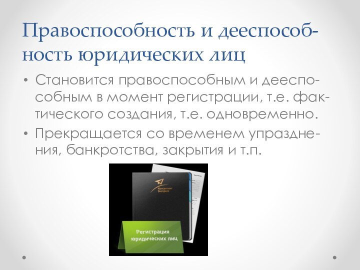 Правоспособность и дееспособ-ность юридических лицСтановится правоспособным и дееспо-собным в момент регистрации, т.е.