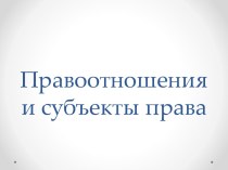 Правоотношения и субъекты права.