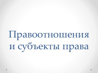 Правоотношения и субъекты права.