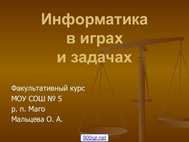 Информатика  в играх  и задачахФакультативный курсМОУ СОШ № 5р. п. МагоМальцева О. А.