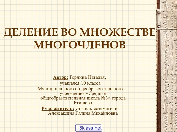 ДЕЛЕНИЕ ВО МНОЖЕСТВЕ МНОГОЧЛЕНОВАвтор: Гордина Наталья, учащаяся 10 класса Муниципального общеобразовательного учреждения