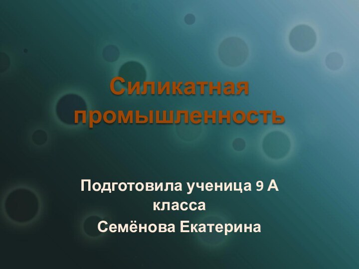 Силикатная промышленностьПодготовила ученица 9 А класса Семёнова Екатерина