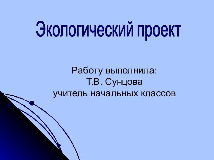 Экологический проектРаботу выполнила:Т.В. Сунцоваучитель начальных классов