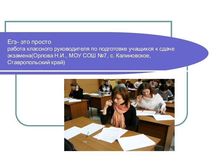 Егэ- это просто работа классного руководителя по подготовке учащихся к сдаче экзамена(Орлова