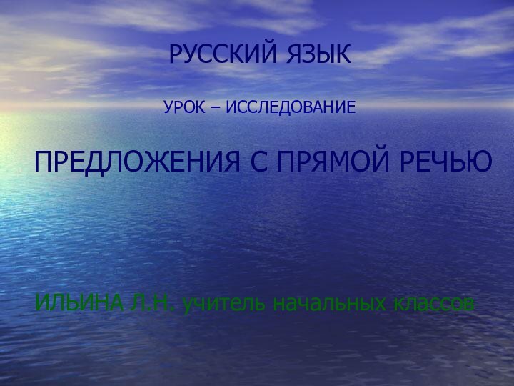 РУССКИЙ ЯЗЫК  УРОК – ИССЛЕДОВАНИЕ   ПРЕДЛОЖЕНИЯ С ПРЯМОЙ РЕЧЬЮИЛЬИНА Л.Н. учитель начальных классов