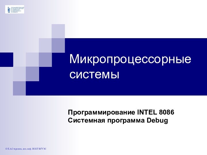 Микропроцессорные системыПрограммирование INTEL 8086Системная программа Debug© Е.А.Сторожок, доц. каф. ИСКТ ВГУЭС