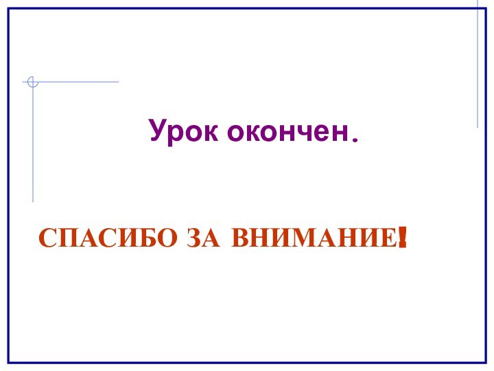 СПАСИБО ЗА ВНИМАНИЕ!Урок окончен.