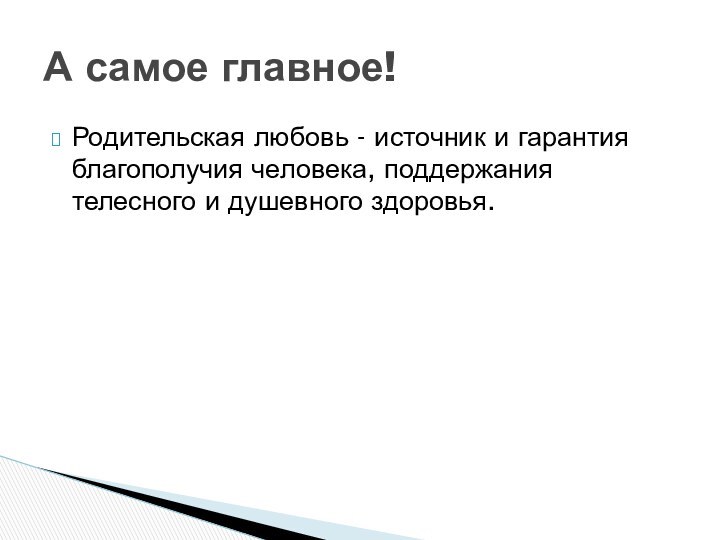 Родительская любовь - источник и гарантия благополучия человека, поддержания телесного и душевного здоровья.А самое главное!