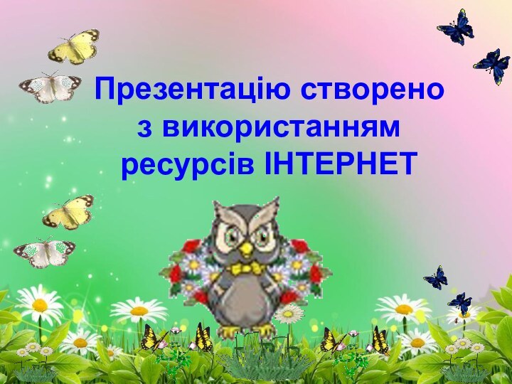 Презентацію створеноз використанням ресурсів ІНТЕРНЕТ