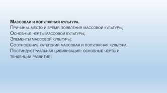 Массовая и популярная культура. Постиндустриальная цивилизация: основные черты и тенденции развития; Причины, место и время появления массовой культуры; Основные черты массовой культуры; Элементы массовой культуры;