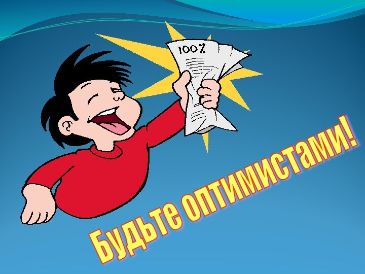 Будьте оптимистами!