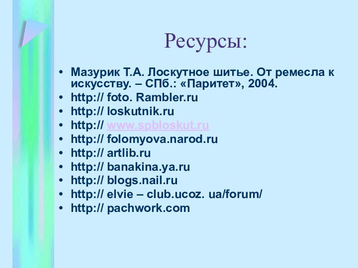 Ресурсы:Мазурик Т.А. Лоскутное шитье. От ремесла к искусству. – СПб.: «Паритет», 2004.http://