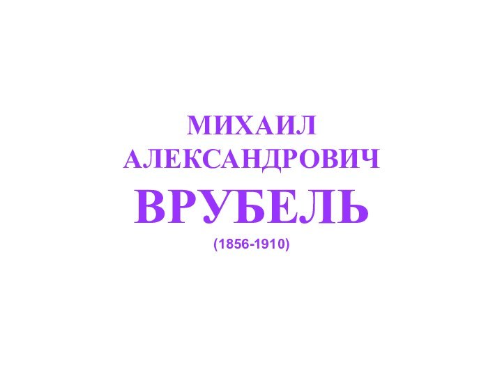 МИХАИЛ  АЛЕКСАНДРОВИЧ  ВРУБЕЛЬ  (1856-1910)