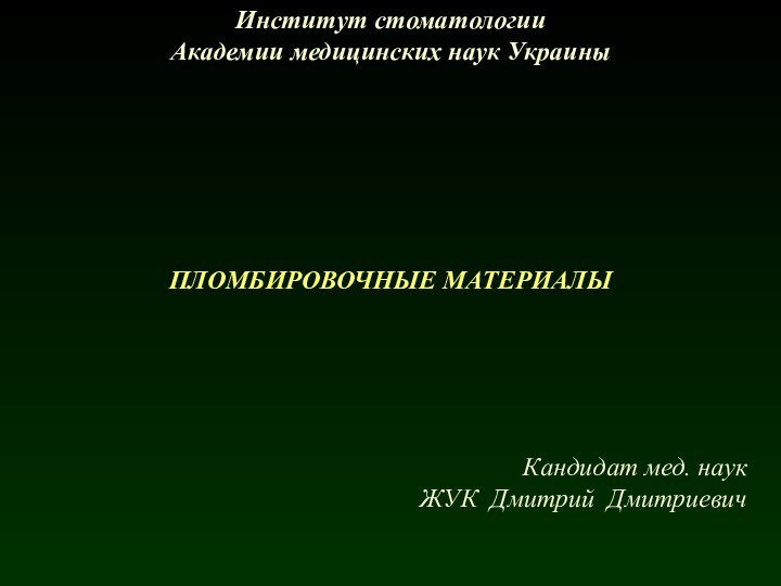 ПЛОМБИРОВОЧНЫЕ МАТЕРИАЛЫИнститут стоматологииАкадемии медицинских наук УкраиныКандидат мед. наук     ЖУК Дмитрий Дмитриевич