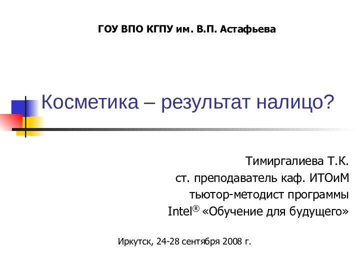 Косметика – результат налицо? Тимиргалиева Т.К.ст. преподаватель каф. ИТОиМтьютор-методист программыIntel® «Обучение для