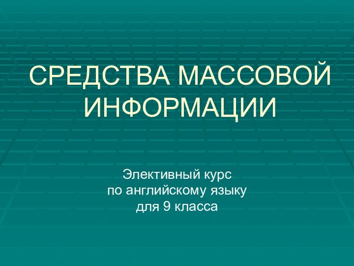 СРЕДСТВА МАССОВОЙ ИНФОРМАЦИИЭлективный курспо английскому языкудля 9 класса