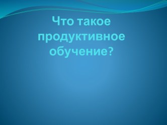 Что такое продуктивное обучение?