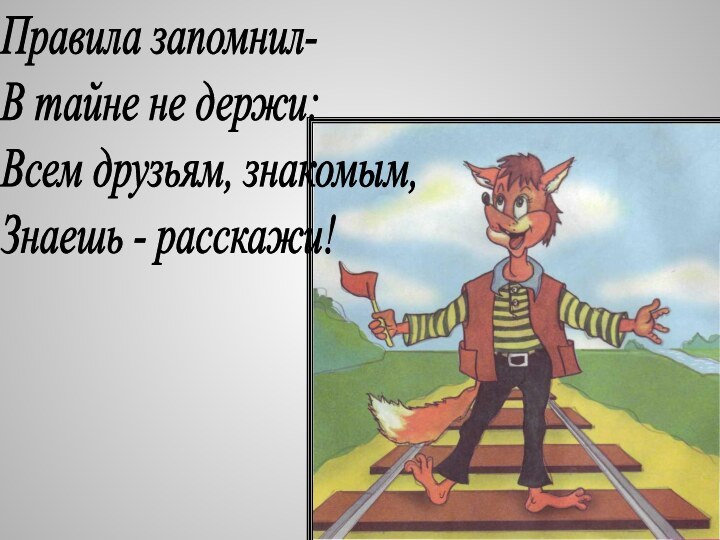 Правила запомнил-  В тайне не держи:  Всем друзьям, знакомым,  Знаешь - расскажи!