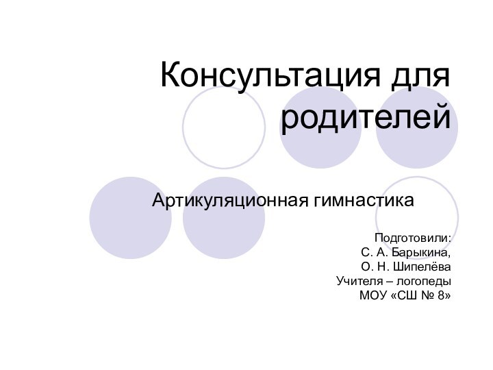 Консультация для родителей Артикуляционная гимнастикаПодготовили:С. А. Барыкина,О. Н. ШипелёваУчителя – логопедыМОУ «СШ № 8»