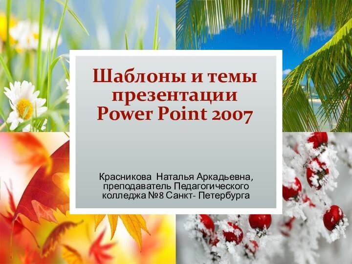 Шаблоны и темы презентации  Power Point 2007Красникова Наталья Аркадьевна, преподаватель Педагогического колледжа №8 Санкт- Петербурга