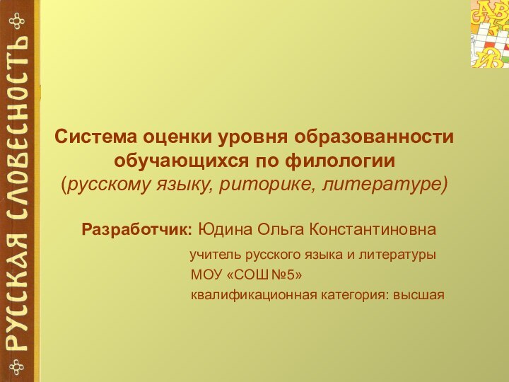 Система оценки уровня образованности обучающихся по филологии (русскому языку, риторике, литературе)Разработчик: Юдина