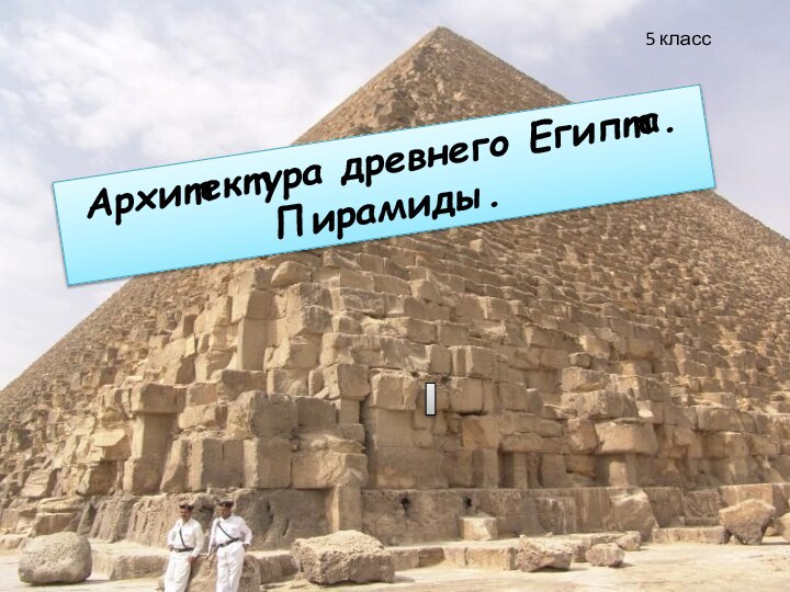 Архитектура древнего Египта. Пирамиды.Архитектура древнего Египта. Пирамиды.5 класс