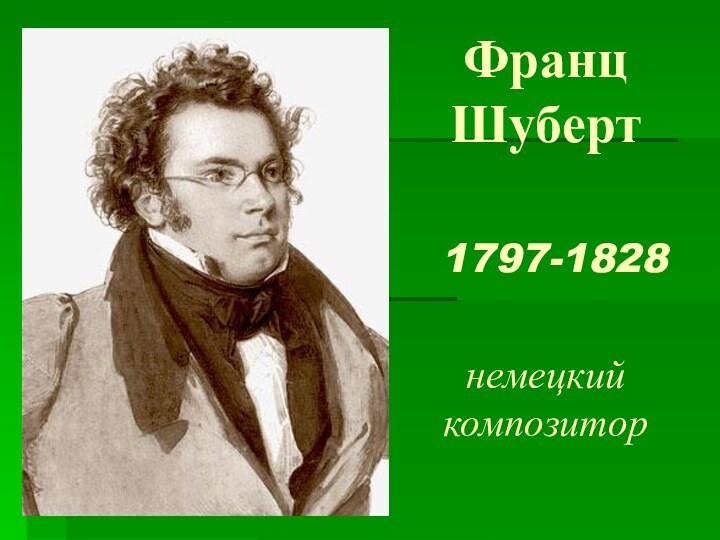 Франц Шуберт   1797-1828   немецкий композитор