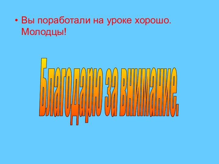 Вы поработали на уроке хорошо. Молодцы! Благодарю за внимание.