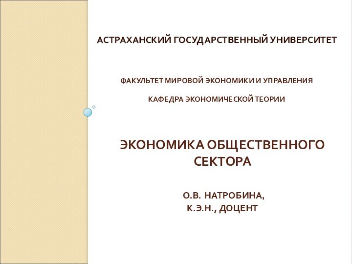 ЭКОНОМИКА ОБЩЕСТВЕННОГО СЕКТОРА   О.В. НАТРОБИНА,  К.Э.Н., ДОЦЕНТАСТРАХАНСКИЙ ГОСУДАРСТВЕННЫЙ