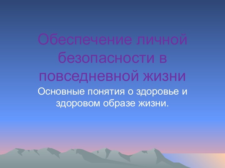 Обеспечение личной безопасности в повседневной жизниОсновные понятия о здоровье и здоровом образе жизни.