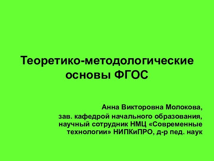 Теоретико-методологические основы ФГОСАнна Викторовна Молокова, зав. кафедрой начального образования, научный сотрудник НМЦ