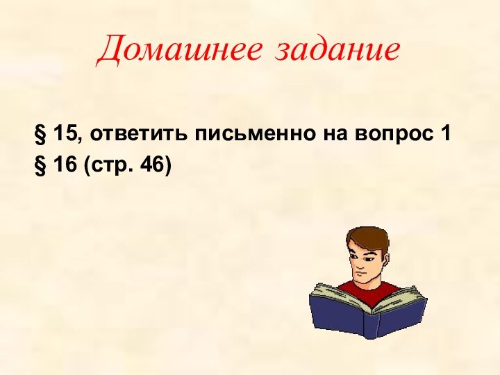 Домашнее задание§ 15, ответить письменно на вопрос 1§ 16 (стр. 46)