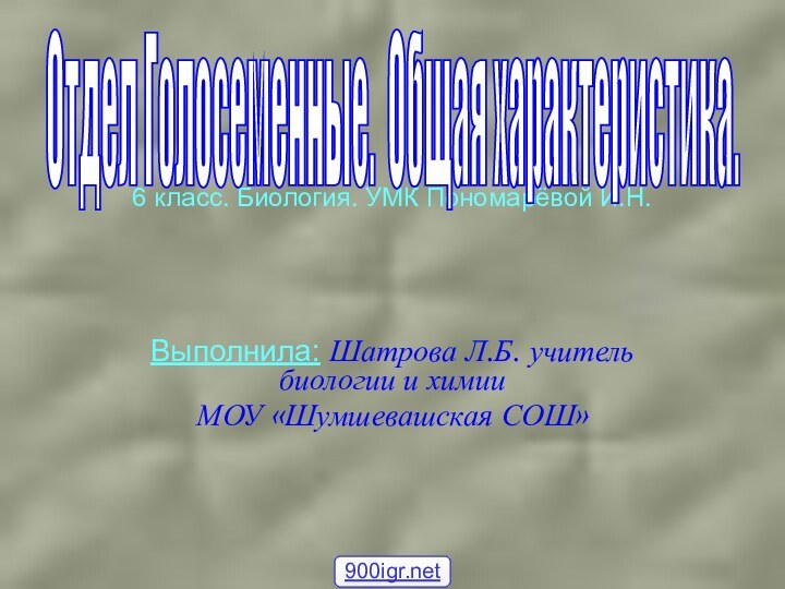 6 класс. Биология. УМК Пономарёвой И.Н. Выполнила: Шатрова Л.Б. учитель биологии и