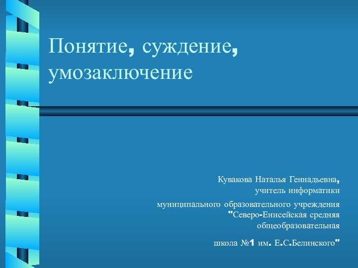 Понятие, суждение, умозаключениеКувакова Наталья Геннадьевна,  учитель информатики муниципального образовательного учреждения