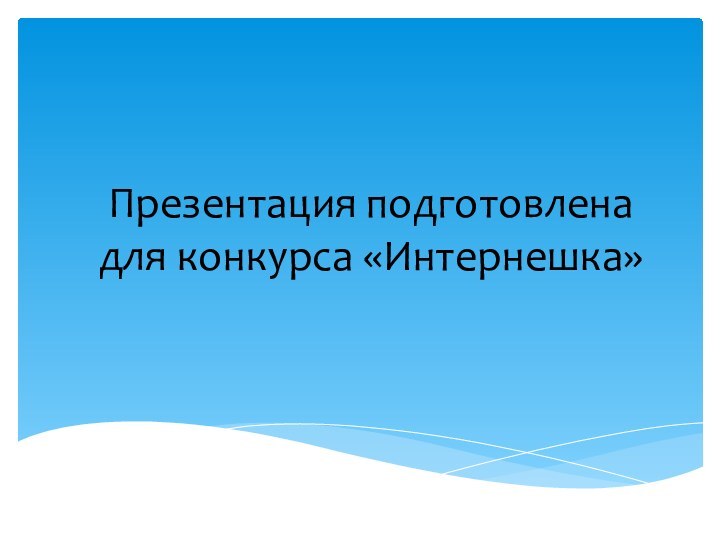 Презентация подготовлена для конкурса «Интернешка»