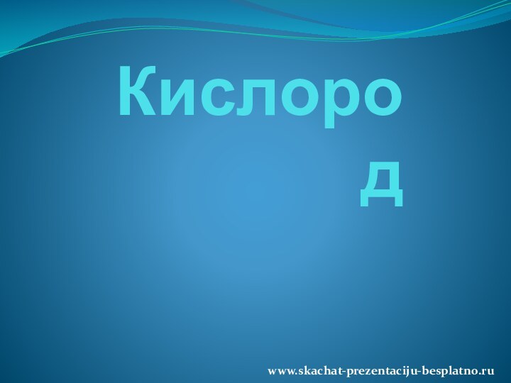 Кислородwww.skachat-prezentaciju-besplatno.ru